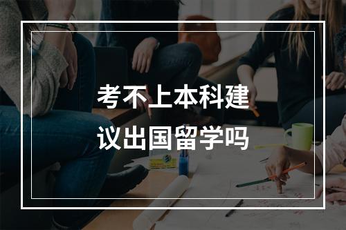 考不上本科建议出国留学吗