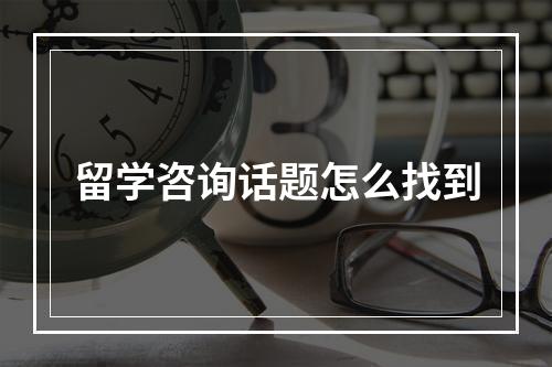 留学咨询话题怎么找到