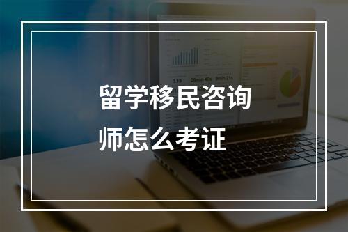 留学移民咨询师怎么考证