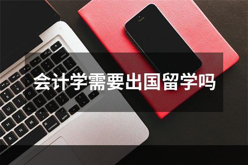 会计学需要出国留学吗