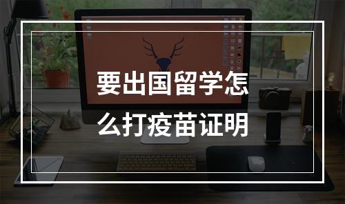 要出国留学怎么打疫苗证明