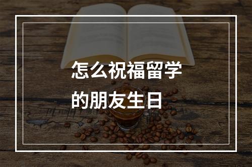 怎么祝福留学的朋友生日