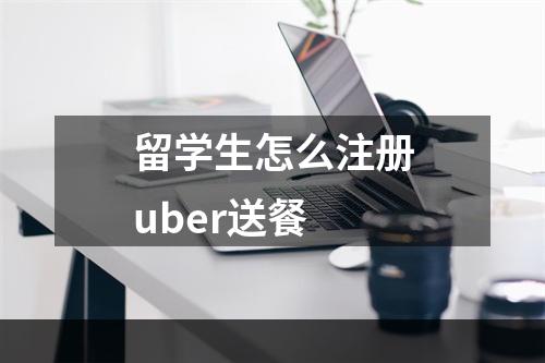 留学生怎么注册uber送餐