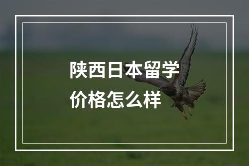 陕西日本留学价格怎么样