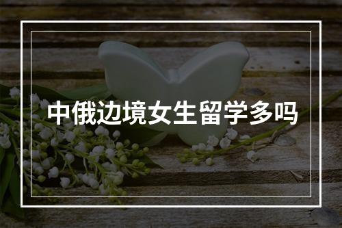 中俄边境女生留学多吗