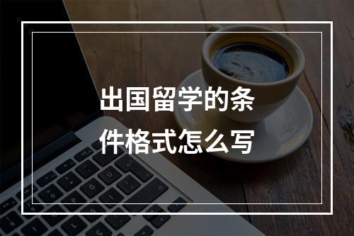 出国留学的条件格式怎么写