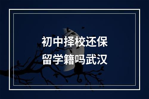 初中择校还保留学籍吗武汉