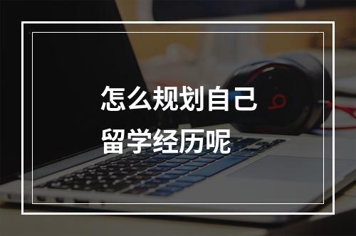 怎么规划自己留学经历呢