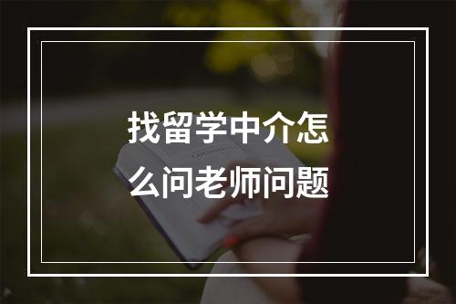 找留学中介怎么问老师问题