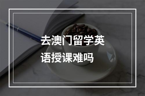 去澳门留学英语授课难吗