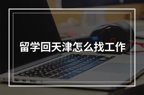 留学回天津怎么找工作