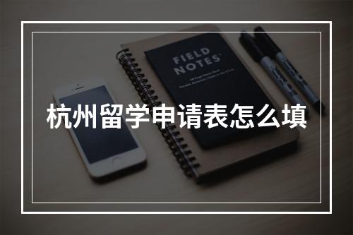 杭州留学申请表怎么填