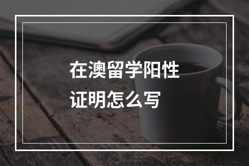 在澳留学阳性证明怎么写