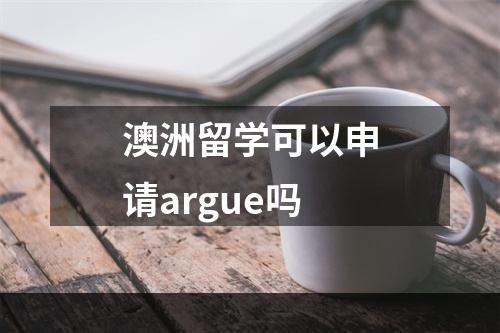 澳洲留学可以申请argue吗