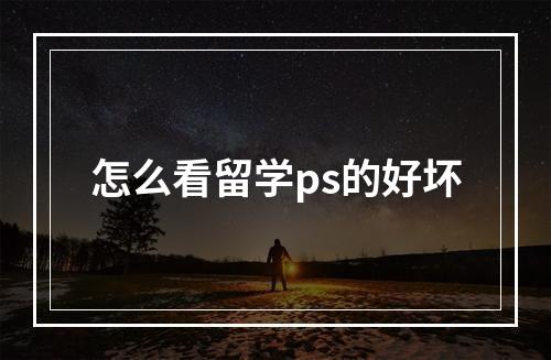 怎么看留学ps的好坏