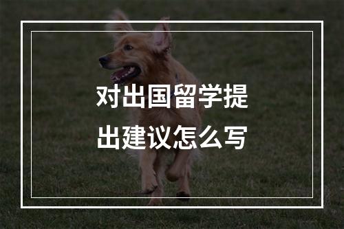 对出国留学提出建议怎么写