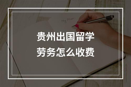 贵州出国留学劳务怎么收费