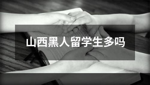 山西黑人留学生多吗