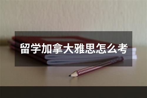 留学加拿大雅思怎么考