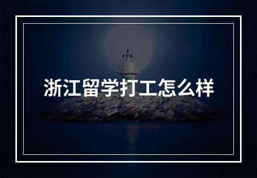 浙江留学打工怎么样