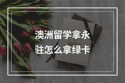 澳洲留学拿永驻怎么拿绿卡