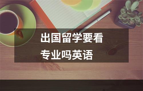 出国留学要看专业吗英语