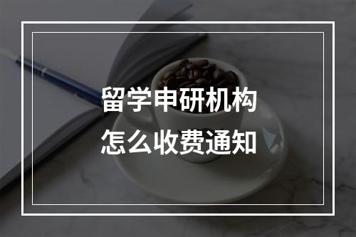 留学申研机构怎么收费通知