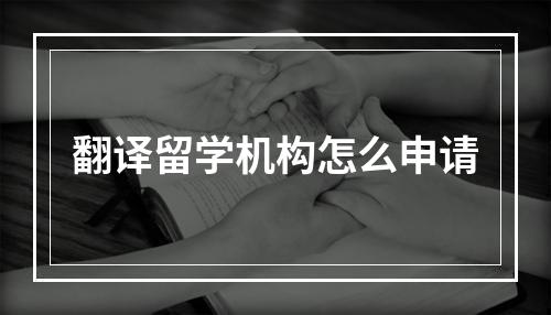 翻译留学机构怎么申请