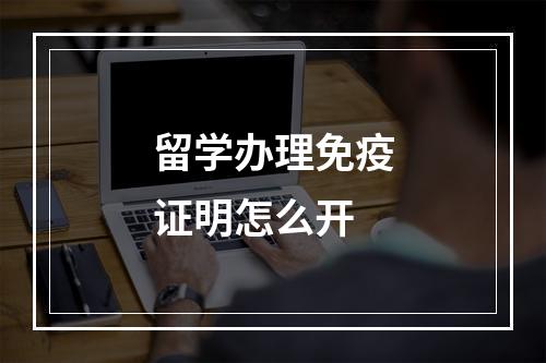 留学办理免疫证明怎么开