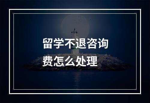 留学不退咨询费怎么处理