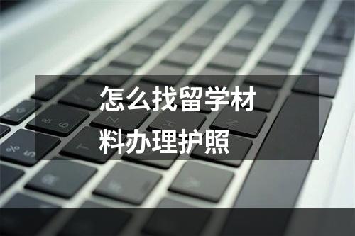 怎么找留学材料办理护照