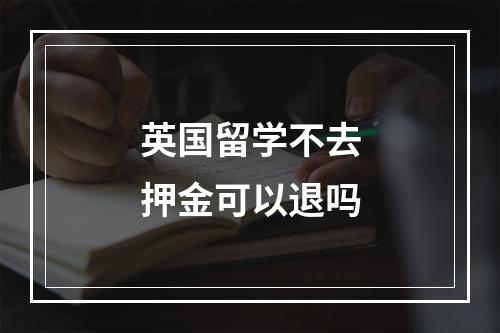 英国留学不去押金可以退吗