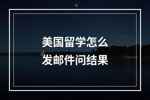 美国留学怎么发邮件问结果