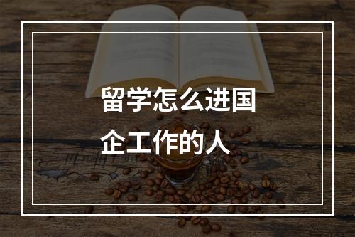 留学怎么进国企工作的人