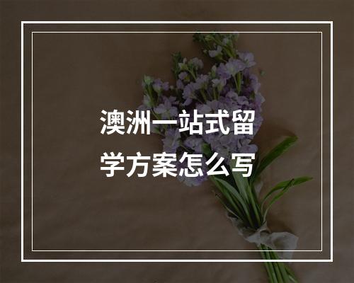 澳洲一站式留学方案怎么写