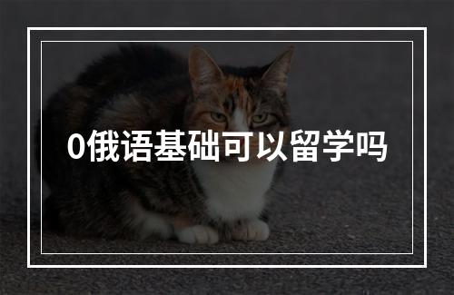 0俄语基础可以留学吗