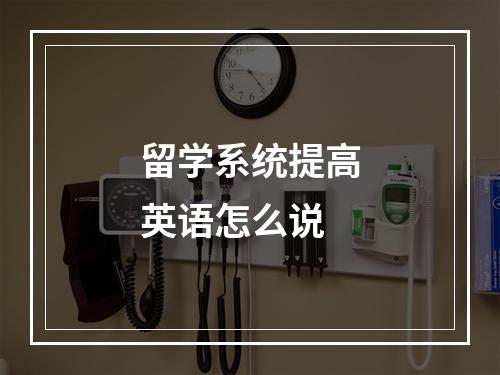 留学系统提高英语怎么说