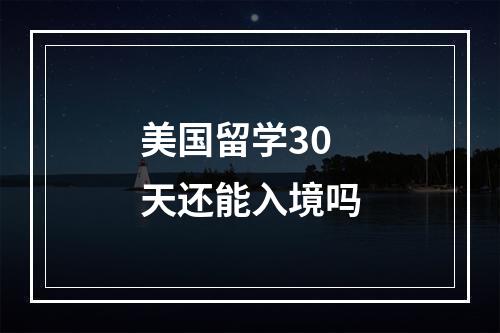 美国留学30天还能入境吗