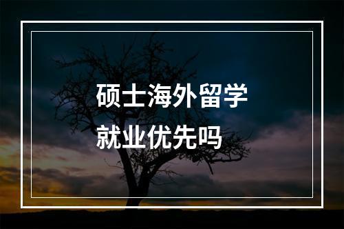 硕士海外留学就业优先吗