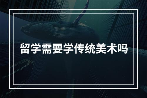 留学需要学传统美术吗