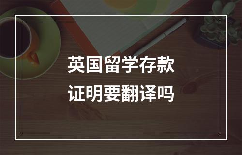 英国留学存款证明要翻译吗