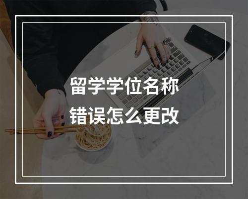 留学学位名称错误怎么更改