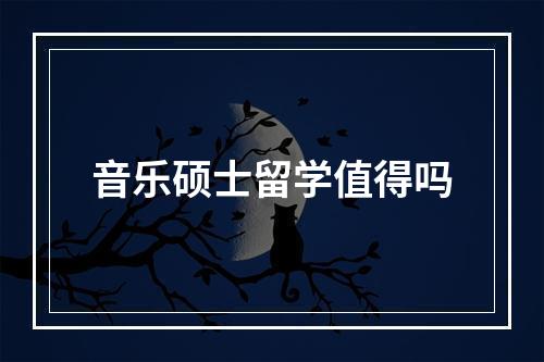 音乐硕士留学值得吗