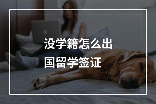 没学籍怎么出国留学签证