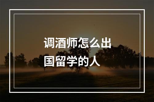 调酒师怎么出国留学的人