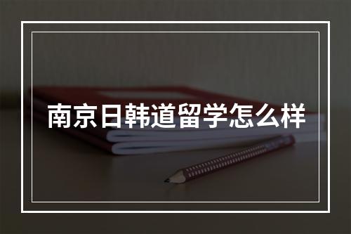 南京日韩道留学怎么样