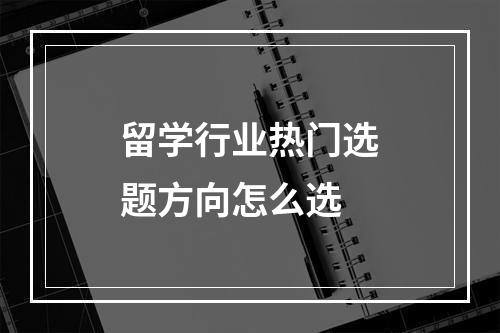 留学行业热门选题方向怎么选