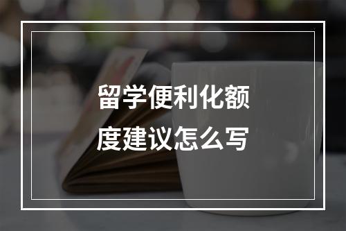 留学便利化额度建议怎么写