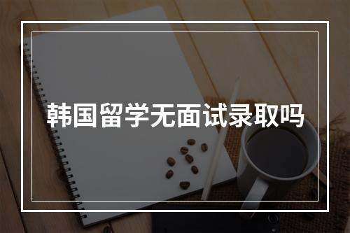 韩国留学无面试录取吗