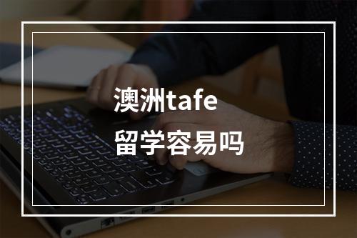 澳洲tafe留学容易吗